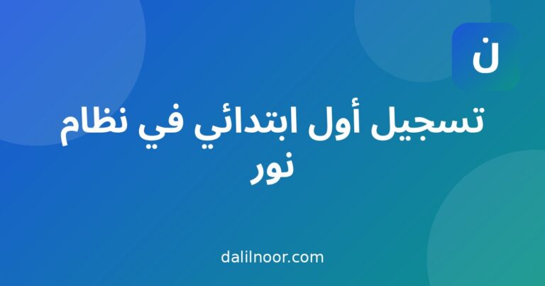 تسجيل طالب جديد في الصف الأول الابتدائي عبر نظام نور