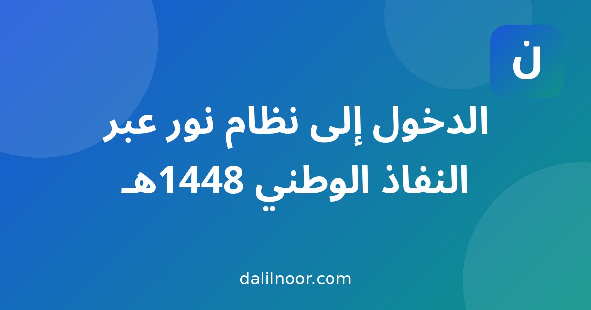 الدخول إلى نظام نور عبر النفاذ الوطني 1448هـ: الدليل الكامل خطوة بخطوة