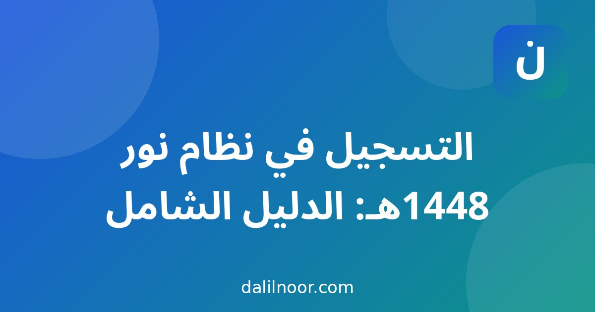 التسجيل في نظام نور 1448هـ: الدليل الشامل