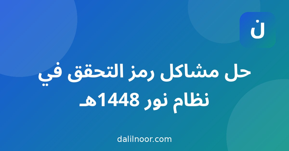 حل مشاكل رمز التحقق في نظام نور 1448هـ: لماذا لا يصل وكيف تصلحه؟